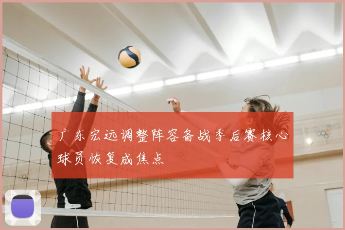 广东宏远调整阵容备战季后赛核心球员恢复成焦点