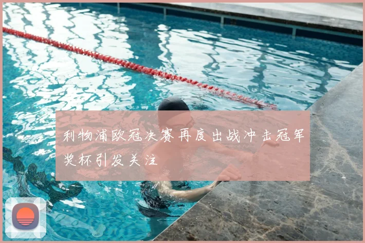 利物浦欧冠决赛再度出战冲击冠军奖杯引发关注