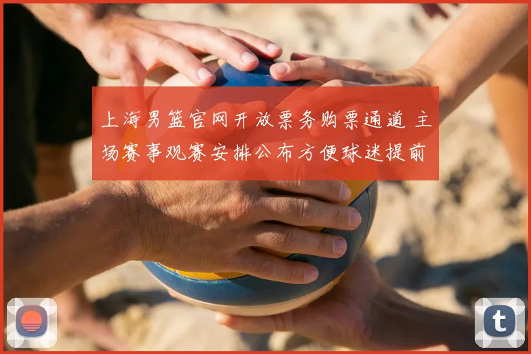 上海男篮官网开放票务购票通道 主场赛事观赛安排公布方便球迷提前订票