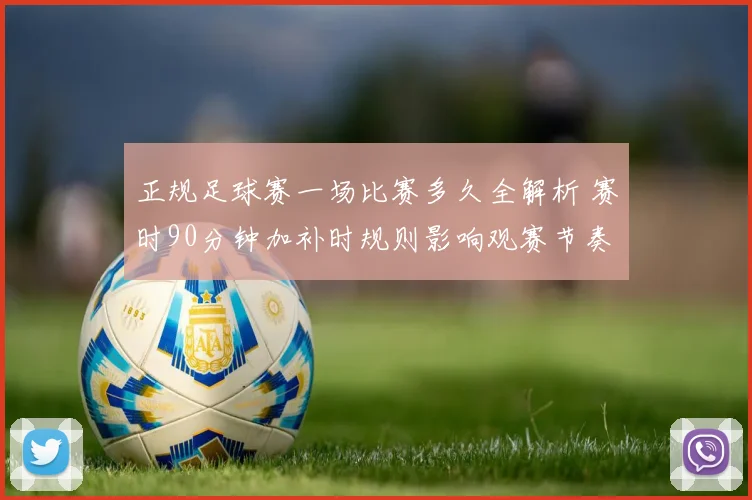 正规足球赛一场比赛多久全解析 赛时90分钟加补时规则影响观赛节奏