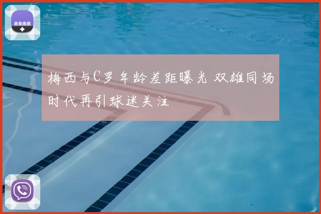梅西与C罗年龄差距曝光 双雄同场时代再引球迷关注