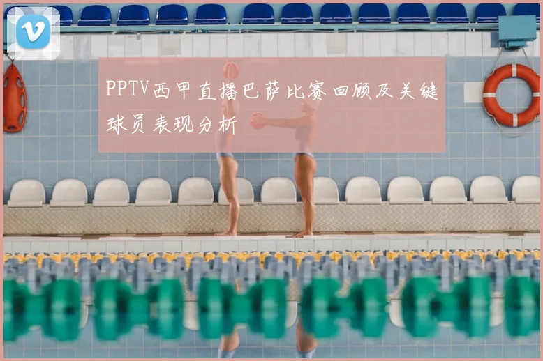 PPTV西甲直播巴萨比赛回顾及关键球员表现分析