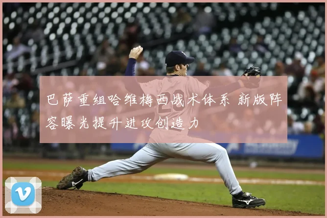 巴萨重组哈维梅西战术体系 新版阵容曝光提升进攻创造力