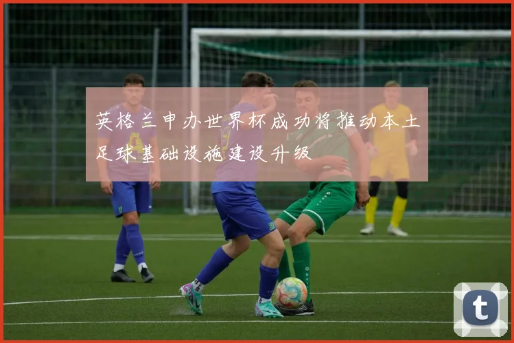 英格兰申办世界杯成功将推动本土足球基础设施建设升级