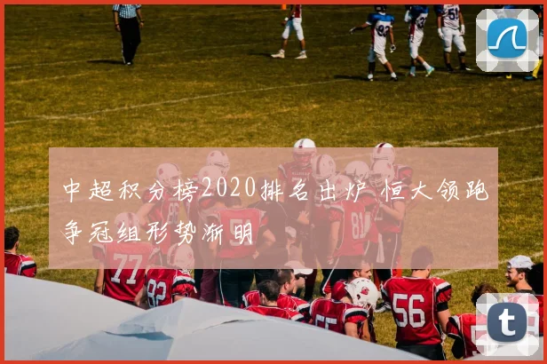 中超积分榜2020排名出炉 恒大领跑争冠组形势渐明