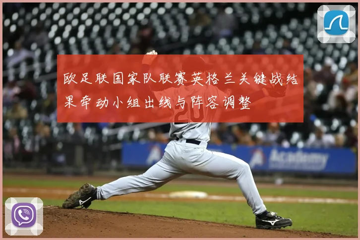 欧足联国家队联赛英格兰关键战结果牵动小组出线与阵容调整