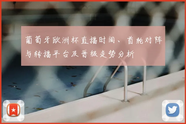 葡萄牙欧洲杯直播时间、首轮对阵与转播平台及晋级走势分析