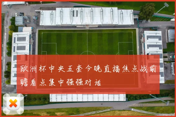 欧洲杯中央五套今晚直播焦点战前瞻看点集中强强对话