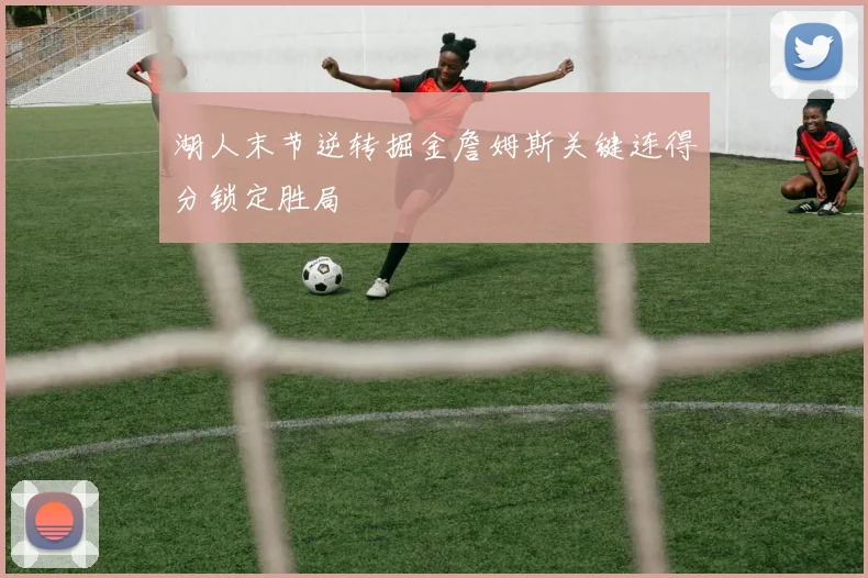 湖人末节逆转掘金詹姆斯关键连得分锁定胜局