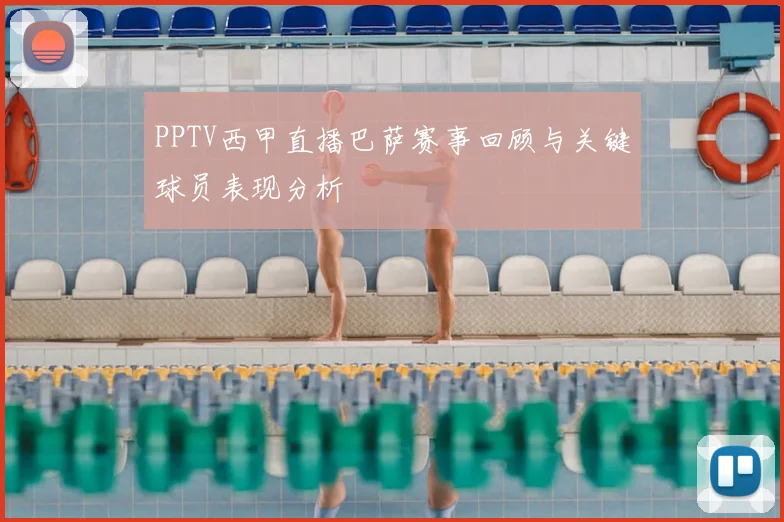 PPTV西甲直播巴萨赛事回顾与关键球员表现分析