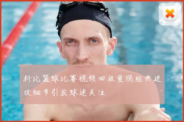 科比篮球比赛视频回放重现经典进攻细节引发球迷关注