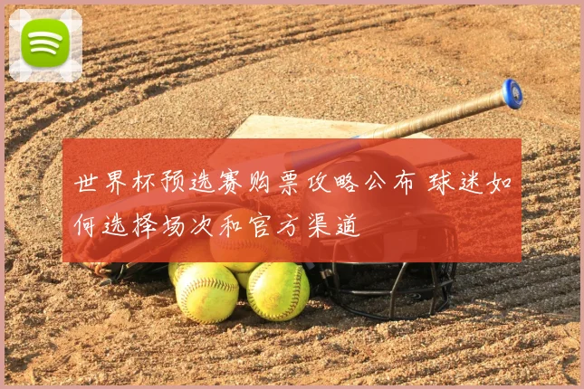 世界杯预选赛购票攻略公布 球迷如何选择场次和官方渠道