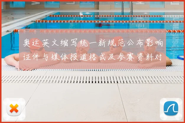 奥运英文缩写统一新规范公布影响证件与媒体报道格式及参赛资料对接