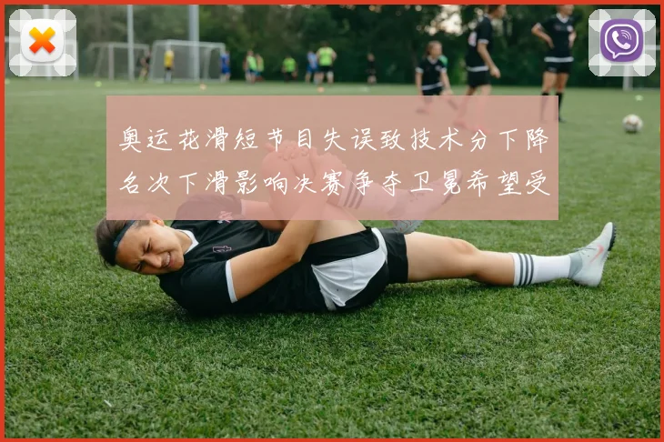 奥运花滑短节目失误致技术分下降名次下滑影响决赛争夺卫冕希望受考验