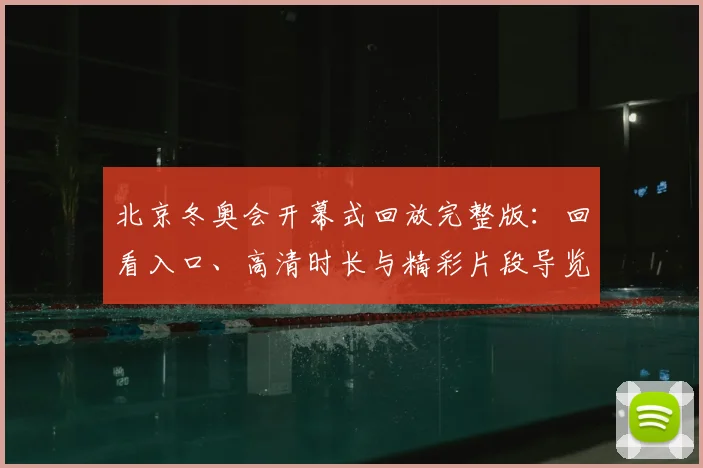 北京冬奥会开幕式回放完整版：回看入口、高清时长与精彩片段导览