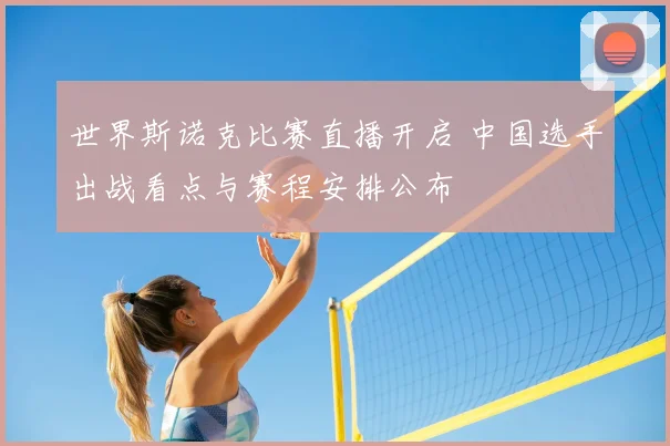 世界斯诺克比赛直播开启 中国选手出战看点与赛程安排公布