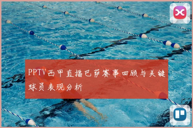 PPTV西甲直播巴萨赛事回顾与关键球员表现分析