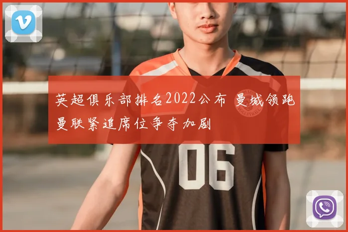 英超俱乐部排名2022公布 曼城领跑曼联紧追席位争夺加剧