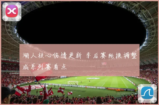 湖人核心伤情更新 季后赛轮换调整成系列赛看点