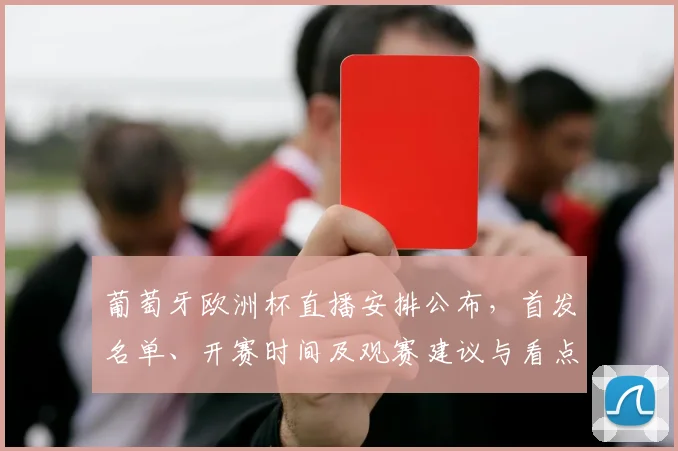 葡萄牙欧洲杯直播安排公布，首发名单、开赛时间及观赛建议与看点分析