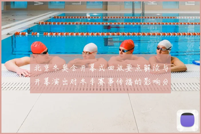 北京冬奥会开幕式回放要点解读与开幕演出对冬季赛事传播的影响分析
