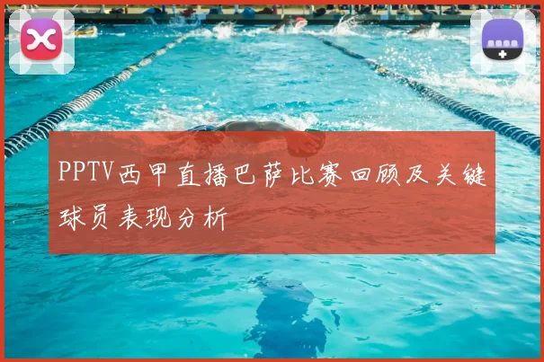 PPTV西甲直播巴萨比赛回顾及关键球员表现分析