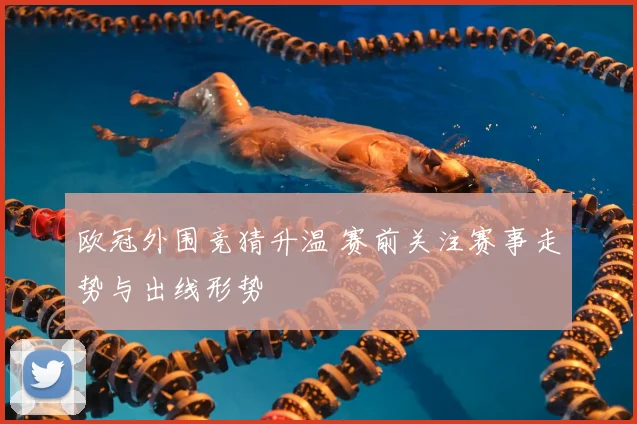 欧冠外围竞猜升温 赛前关注赛事走势与出线形势