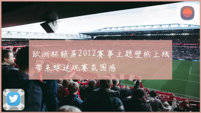 欧洲杯锁屏2012赛事主题壁纸上线 带来球迷观赛氛围感
