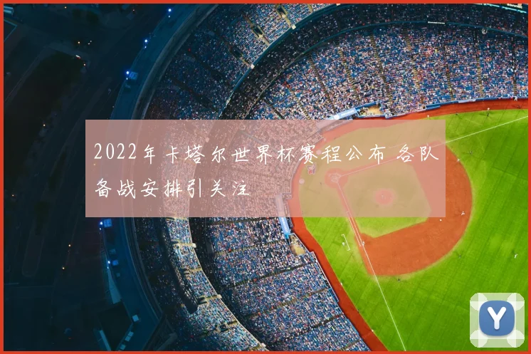 2022年卡塔尔世界杯赛程公布 各队备战安排引关注