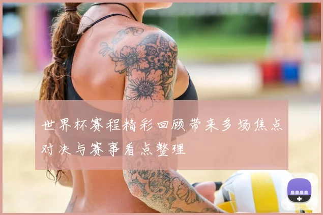 世界杯赛程精彩回顾带来多场焦点对决与赛事看点整理
