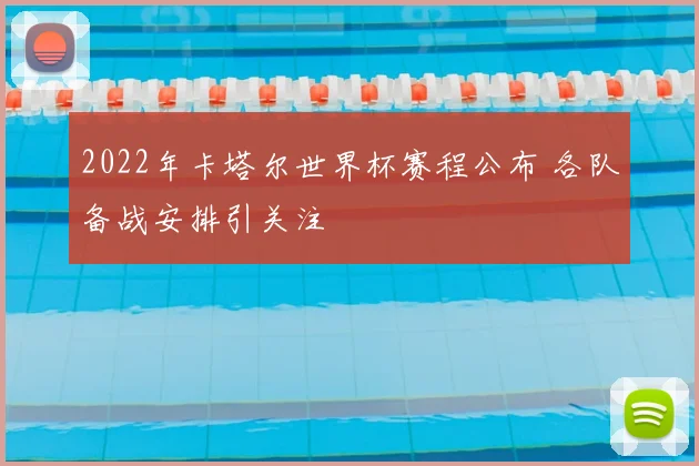 2022年卡塔尔世界杯赛程公布 各队备战安排引关注