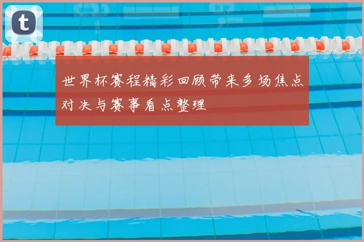 世界杯赛程精彩回顾带来多场焦点对决与赛事看点整理